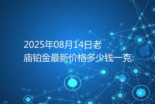 2025年08月14日老庙铂金最新价格多少钱一克