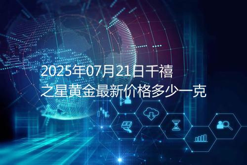 2025年07月21日千禧之星黄金最新价格多少一克