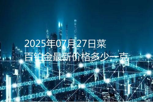2025年07月27日菜百铂金最新价格多少一克
