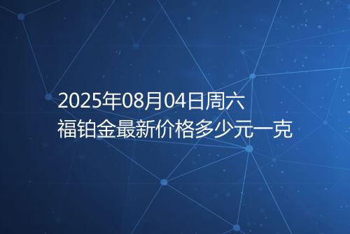 2025年08月04日周六福铂金最新价格多少元一克