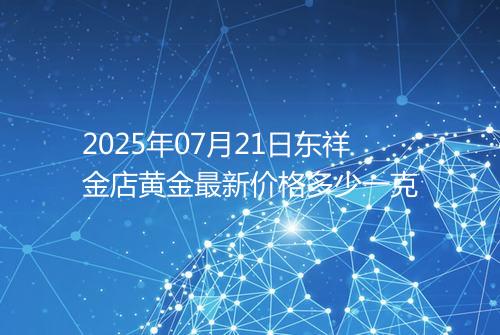 2025年07月21日东祥金店黄金最新价格多少一克