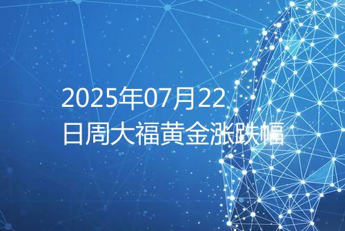 2025年07月22日周大福黄金涨跌幅