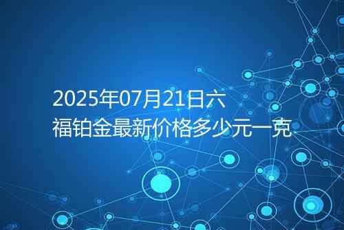 2025年07月21日六福铂金最新价格多少元一克
