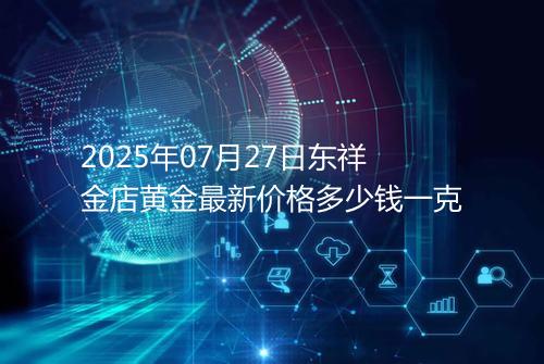 2025年07月27日东祥金店黄金最新价格多少钱一克