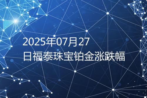 2025年07月27日福泰珠宝铂金涨跌幅