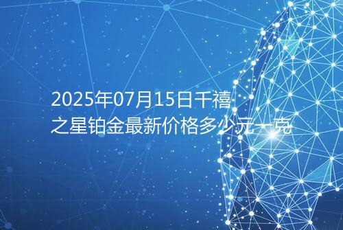 2025年07月15日千禧之星铂金最新价格多少元一克