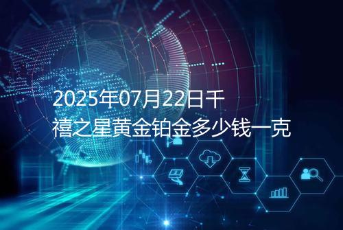 2025年07月22日千禧之星黄金铂金多少钱一克
