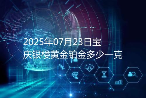 2025年07月23日宝庆银楼黄金铂金多少一克