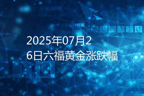 2025年07月26日六福黄金涨跌幅