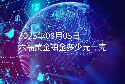 2025年08月05日六福黄金铂金多少元一克