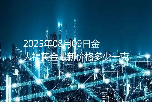 2025年08月09日金大福黄金最新价格多少一克