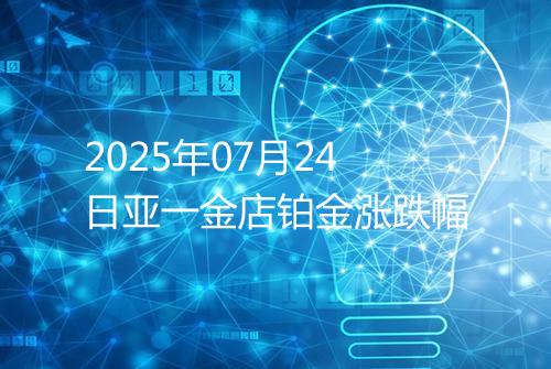 2025年07月24日亚一金店铂金涨跌幅