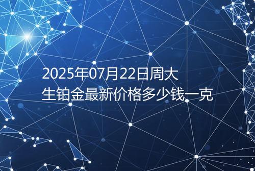 2025年07月22日周大生铂金最新价格多少钱一克