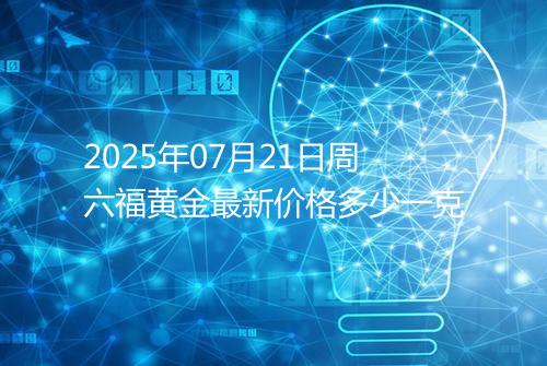 2025年07月21日周六福黄金最新价格多少一克