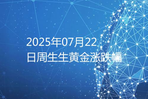 2025年07月22日周生生黄金涨跌幅
