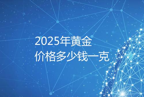 2025年黄金价格多少钱一克