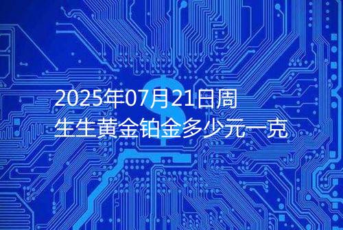 2025年07月21日周生生黄金铂金多少元一克