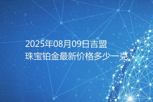 2025年08月09日吉盟珠宝铂金最新价格多少一克