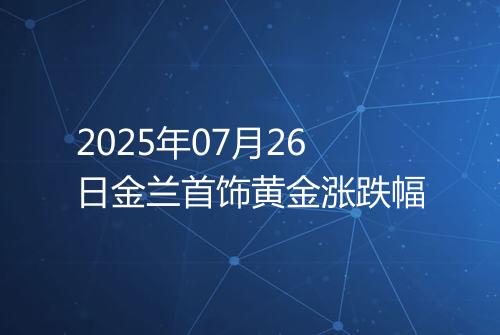 2025年07月26日金兰首饰黄金涨跌幅