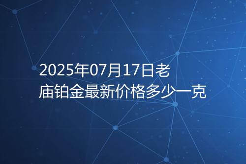 2025年07月17日老庙铂金最新价格多少一克