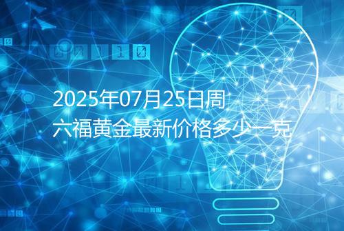 2025年07月25日周六福黄金最新价格多少一克