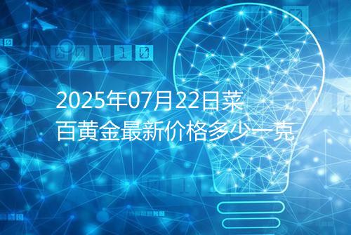 2025年07月22日菜百黄金最新价格多少一克
