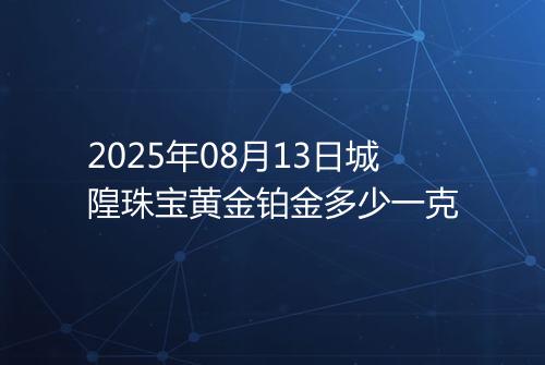 2025年08月13日城隍珠宝黄金铂金多少一克