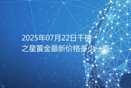 2025年07月22日千禧之星黄金最新价格多少一克