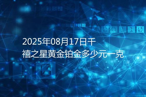 2025年08月17日千禧之星黄金铂金多少元一克