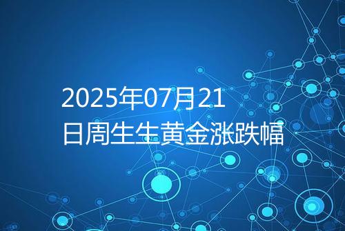 2025年07月21日周生生黄金涨跌幅