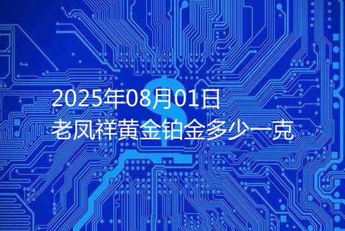 2025年08月01日老凤祥黄金铂金多少一克