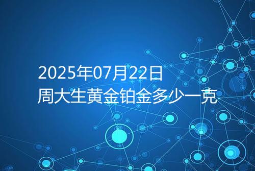 2025年07月22日周大生黄金铂金多少一克