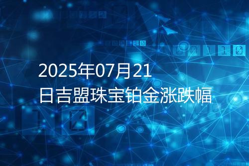 2025年07月21日吉盟珠宝铂金涨跌幅