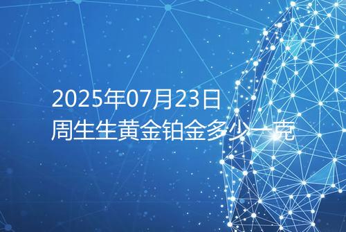 2025年07月23日周生生黄金铂金多少一克