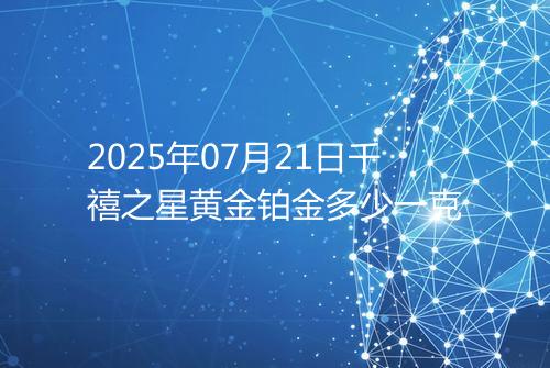 2025年07月21日千禧之星黄金铂金多少一克