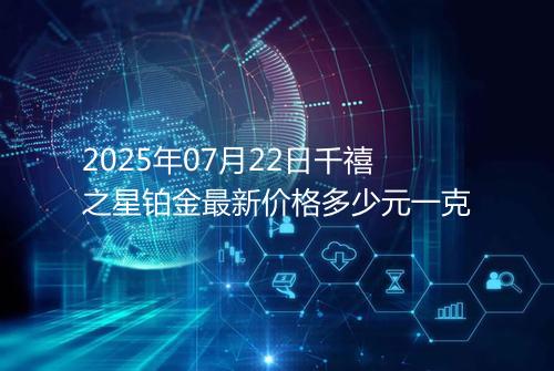 2025年07月22日千禧之星铂金最新价格多少元一克