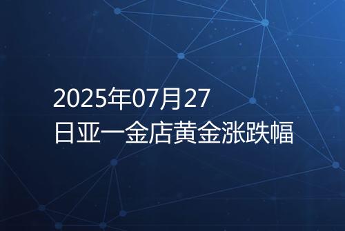 2025年07月27日亚一金店黄金涨跌幅