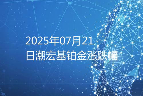2025年07月21日潮宏基铂金涨跌幅