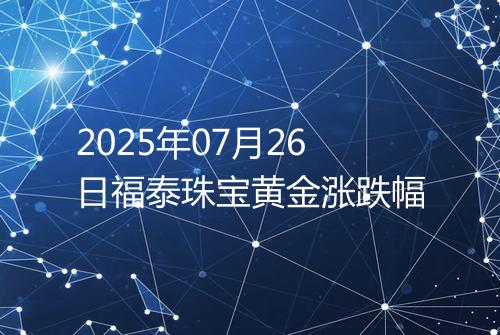 2025年07月26日福泰珠宝黄金涨跌幅