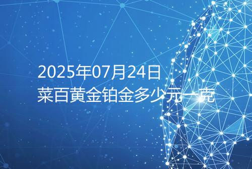 2025年07月24日菜百黄金铂金多少元一克