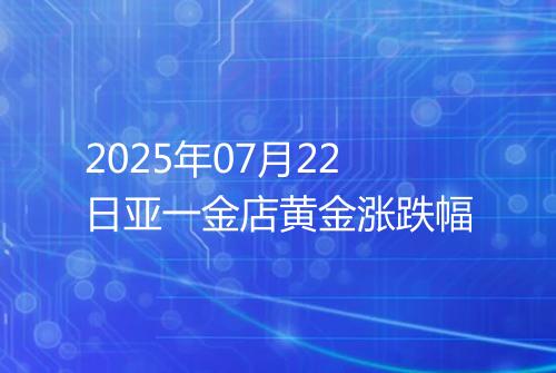2025年07月22日亚一金店黄金涨跌幅