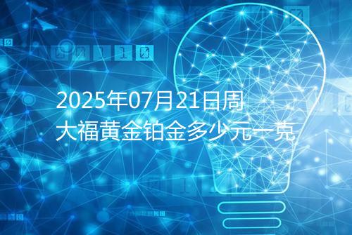 2025年07月21日周大福黄金铂金多少元一克