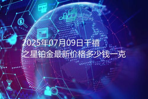 2025年07月09日千禧之星铂金最新价格多少钱一克