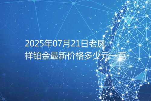 2025年07月21日老凤祥铂金最新价格多少元一克