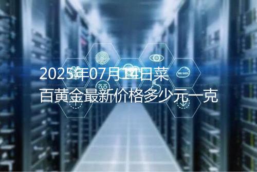 2025年07月14日菜百黄金最新价格多少元一克