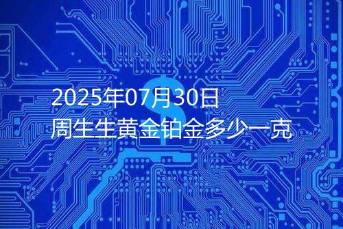 2025年07月30日周生生黄金铂金多少一克