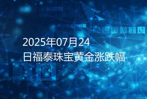 2025年07月24日福泰珠宝黄金涨跌幅
