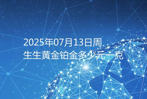 2025年07月13日周生生黄金铂金多少元一克