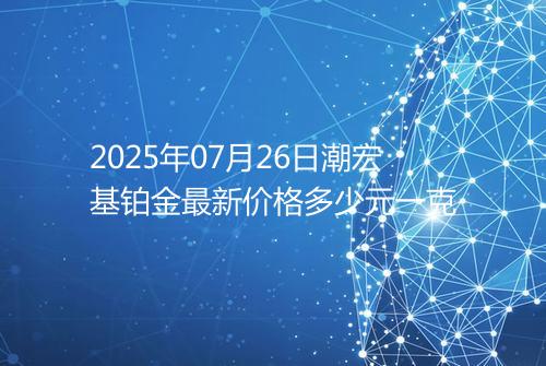 2025年07月26日潮宏基铂金最新价格多少元一克