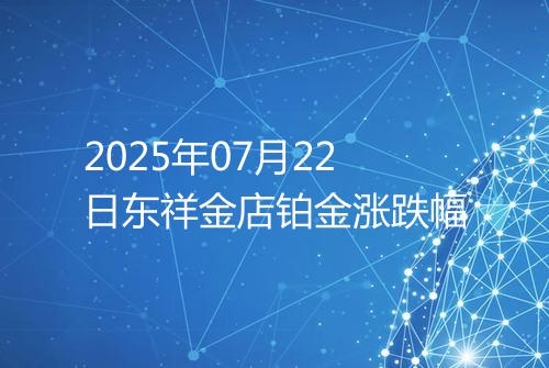 2025年07月22日东祥金店铂金涨跌幅